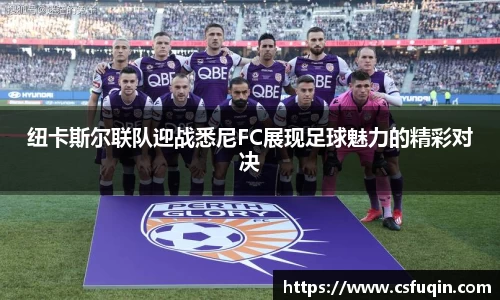 纽卡斯尔联队迎战悉尼FC展现足球魅力的精彩对决