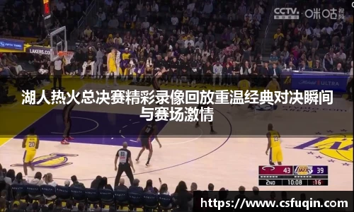 湖人热火总决赛精彩录像回放重温经典对决瞬间与赛场激情