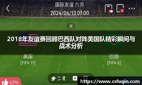 2018年友谊赛回顾巴西队对阵美国队精彩瞬间与战术分析